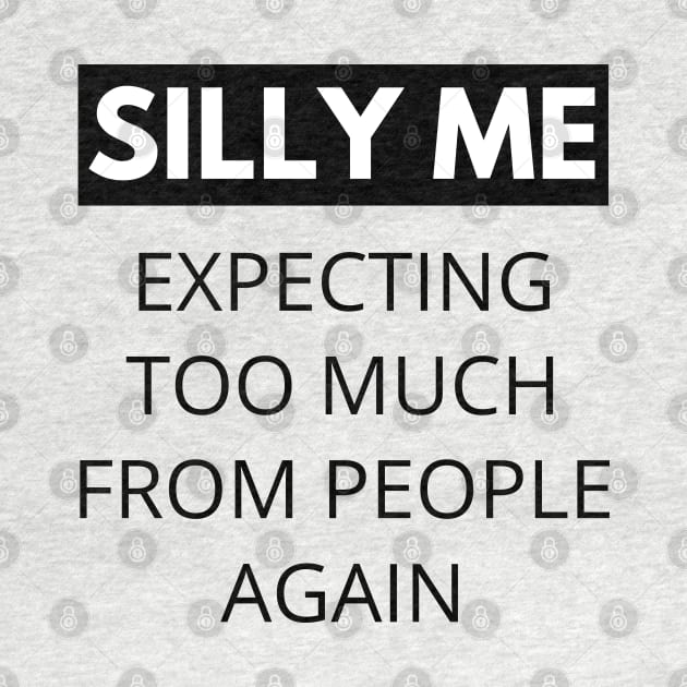 Silly Me Expecting Too Much From People Again. Funny Sarcastic Quote. by That Cheeky Tee